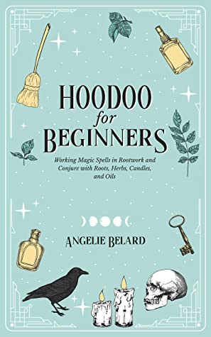 Witchy Reads: Hoodoo For Beginners: Working Magic Spells in Rootwork and Conjure with Roots, Herbs, Candles, and Oils by Angelie Belard
